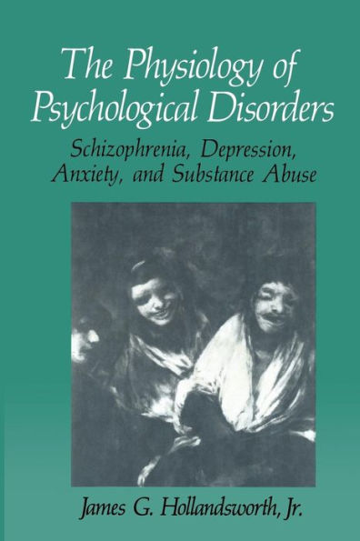 The Physiology of Psychological Disorders: Schizophrenia, Depression, Anxiety, and Substance Abuse