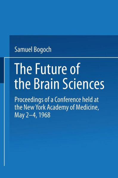 The Future of the Brain Sciences: Proceedings of a Conference held at the New York Academy of Medicine, May 2-4, 1968