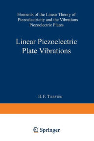 Title: Linear Piezoelectric Plate Vibrations: Elements of the Linear Theory of Piezoelectricity and the Vibrations Piezoelectric Plates, Author: Henry Frank Tiersten