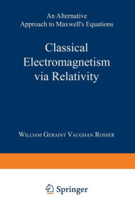 Title: Classical Electromagnetism via Relativity: An Alternative Approach to Maxwell's Equations, Author: William Geraint Vaughan Rosser