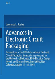 Title: Advances in Electronic Circuit Packaging: Volume 5 Proceedings of the Fifth International Electronic Circuit Packaging Symposium sponsored by the University of Colorado, EDN (Electrical Design News), and Design News, held at Boulder, Colorado, August 19-2, Author: Lawrence L. Rosine