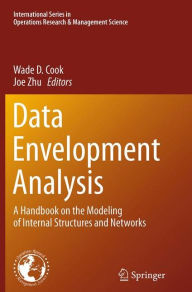 Title: Data Envelopment Analysis: A Handbook of Modeling Internal Structure and Network, Author: Wade D. Cook