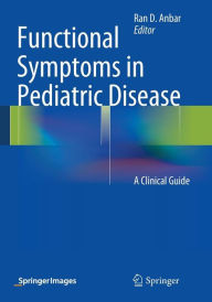 Title: Functional Symptoms in Pediatric Disease: A Clinical Guide, Author: Ran D. Anbar