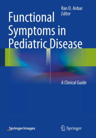 Title: Functional Symptoms in Pediatric Disease: A Clinical Guide, Author: Ran D. Anbar