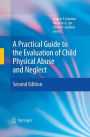 A Practical Guide to the Evaluation of Child Physical Abuse and Neglect