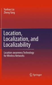 Title: Location, Localization, and Localizability: Location-awareness Technology for Wireless Networks, Author: Yunhao Liu