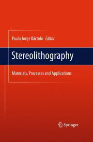 Title: Stereolithography: Materials, Processes and Applications, Author: Paulo Jorge Bïrtolo