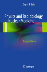 Title: Physics and Radiobiology of Nuclear Medicine / Edition 4, Author: Gopal B. Saha