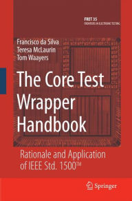 Title: The Core Test Wrapper Handbook: Rationale and Application of IEEE Std. 1500T, Author: Francisco da Silva