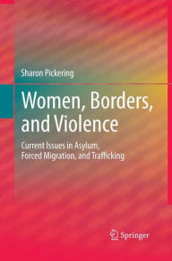 Title: Women, Borders, and Violence: Current Issues in Asylum, Forced Migration, and Trafficking, Author: Sharon Pickering