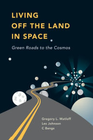 Title: Living Off the Land in Space: Green Roads to the Cosmos, Author: C Bangs