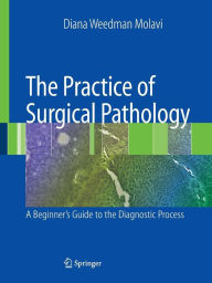 Title: The Practice of Surgical Pathology: A Beginner's Guide to the Diagnostic Process, Author: Diana Weedman Molavi