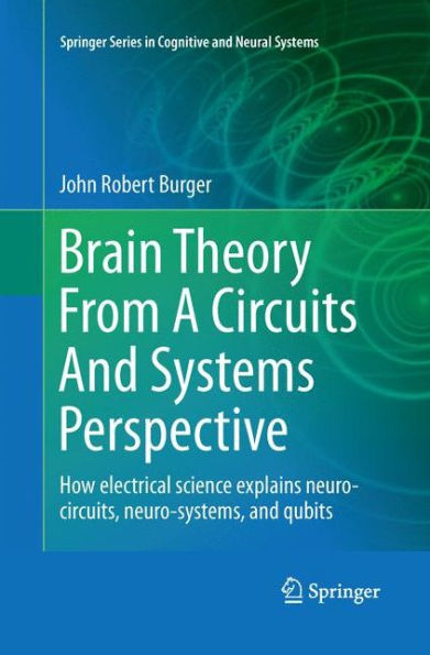 Brain Theory From A Circuits And Systems Perspective: How Electrical Science Explains Neuro-circuits, Neuro-systems, and Qubits