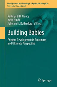 Title: Building Babies: Primate Development in Proximate and Ultimate Perspective, Author: Kathryn B.H. Clancy