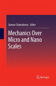 Title: Mechanics Over Micro and Nano Scales, Author: Suman Chakraborty