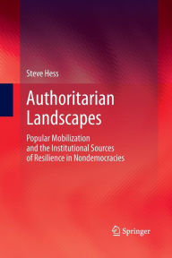 Title: Authoritarian Landscapes: Popular Mobilization and the Institutional Sources of Resilience in Nondemocracies, Author: Steve Hess