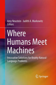 Title: Where Humans Meet Machines: Innovative Solutions for Knotty Natural-Language Problems, Author: Amy Neustein