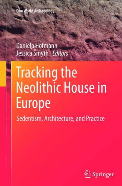 Tracking the Neolithic House Europe: Sedentism, Architecture and Practice