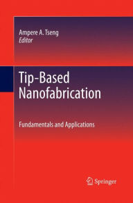 Title: Tip-Based Nanofabrication: Fundamentals and Applications, Author: Ampere A. Tseng