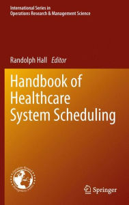 Title: Handbook of Healthcare System Scheduling, Author: Randolph Hall