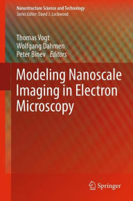 Title: Modeling Nanoscale Imaging in Electron Microscopy / Edition 1, Author: Thomas Vogt