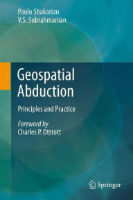 Title: Geospatial Abduction: Principles and Practice, Author: Paulo Shakarian
