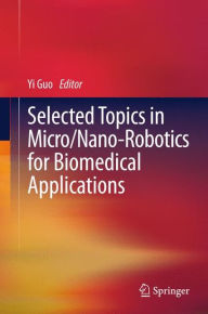 Title: Selected Topics in Micro/Nano-robotics for Biomedical Applications, Author: Yi Guo
