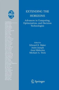 Title: Extending the Horizons: Advances in Computing, Optimization, and Decision Technologies, Author: Edward K. Baker