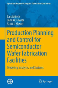 Title: Production Planning and Control for Semiconductor Wafer Fabrication Facilities: Modeling, Analysis, and Systems, Author: Lars Monch