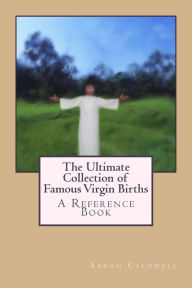 Title: The Ultimate Collection of Famous Virgin Births: A Reference Book, Author: Aaron Caldwell