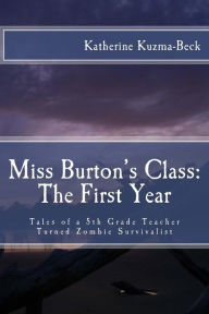 Title: Miss Burton's Class: The First Year: Tales of a Fifth Grade Teacher Turned Zombie Survivalist, Author: Katherine Kuzma-Beck