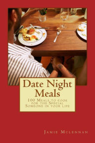Title: Date Night Meals: 100 Meals to cook for the Special Someone in your life, Author: Jamie McLennan