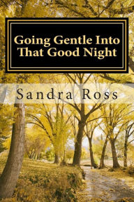 Title: Going Gentle Into That Good Night: A Practical and Informative Guide For Fulfilling the Circle of Life For Our Loved Ones with Dementias and Alzheimer's Disease, Author: Sandra Ross