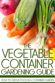 Title: The Vegetable Container Gardening Guide: How to Grow Food in a Container Garden, Author: Martin Anderson