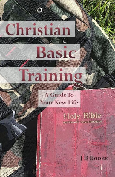 Christian Basic Training: A Guide To Your New Life