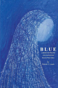 Title: Blue: Poetry and Art by Patrick J. Leach - Black & White Edition, Author: Patrick J. Leach