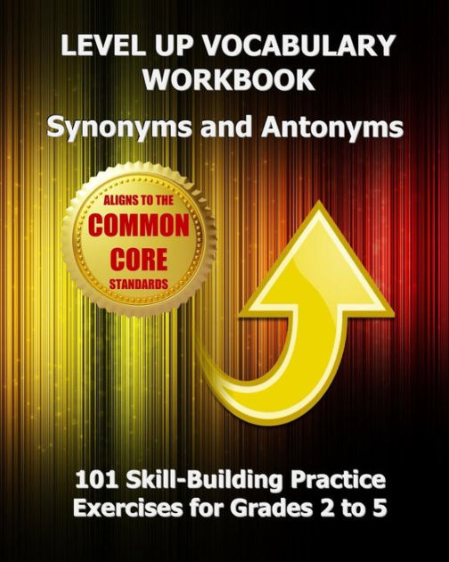 LEVEL UP VOCABULARY WORKBOOK Synonyms and Antonyms: Aligned to the ...