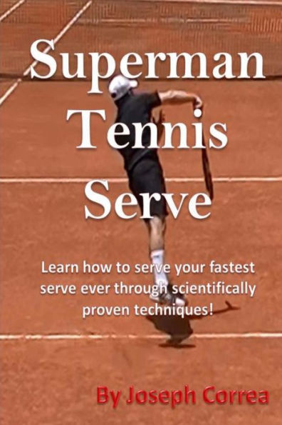 Superman Tennis Serve by Joseph Correa: Your best serve ever with scientifically proven techniques