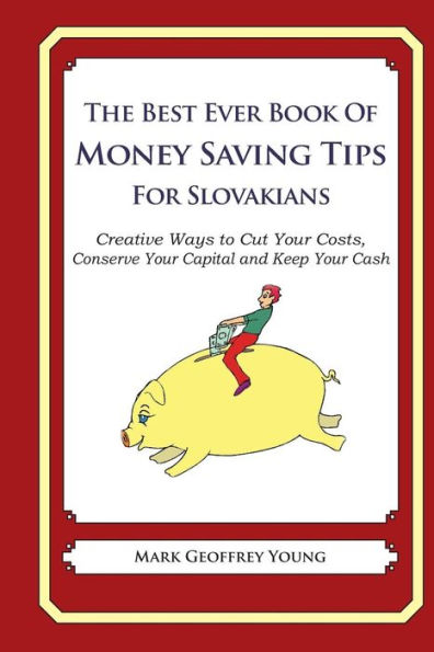 The Best Ever Book of Money Saving Tips for Slovakians: Creative Ways to Cut Your Costs, Conserve Your Capital And Keep Your Cash