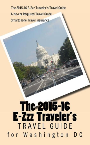 The 2015-16 E-Zzz Traveler's Travel Guide for Washington DC: A No-Car Required Travel Guide