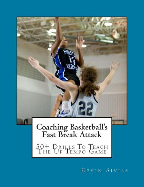 Coaching Basketball's Fast Break Attack: 50+ Drills to Teach the Up Tempo Game