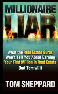 Title: Millionaire Liar: What Real Estate Gurus Won't Tell You (but Tom will), Author: Tom Sheppard