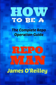 Title: How to be a Repo Man: The Complete Repo Operation Guide, Author: James O'Reilly