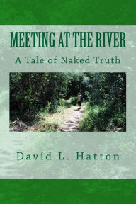 Title: Meeting at the River: A Tale of Naked Truth, Author: David L Hatton