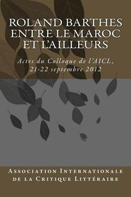 Roland Barthes entre le Maroc et l'Ailleurs: Actes du Colloque, 21-22 septembre 2012