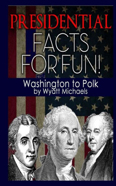 Presidential Facts for Fun! Washington to Polk