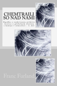 Title: Chemtraili So Nad Nami: Zgodba O Razkrivanju Prikrite Resnice O Globalnem Zlocinu S Kemijo V Atmosferi - 3. del, Author: Franc Furland