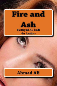 Title: Fire and Ash: By:Riyadh AL-quathee, Author: Ahmad Mohamad Ali Ali