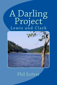 Title: A Darling Project: Lewis and Clark Expedition, Author: Phil Scriver