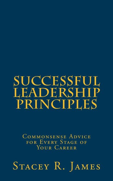 Successful Leadership Principles: Commonsense Advice for Every Stage of Your Career